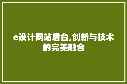 e设计网站后台,创新与技术的完美融合 e设计网站后台,创新与技术的完美融合 SEO关键词