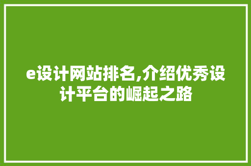 e设计网站排名,介绍优秀设计平台的崛起之路 神马SEO e设计网站排名,介绍优秀设计平台的崛起之路 e设计网站排名,介绍优秀设计平台的崛起之路 神马SEO