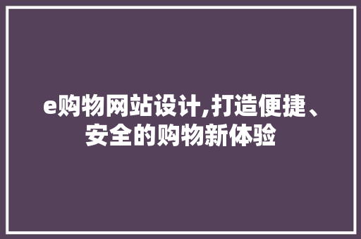 e购物网站设计,打造便捷、安全的购物新体验 e购物网站设计,打造便捷、安全的购物新体验 搜狗SEO