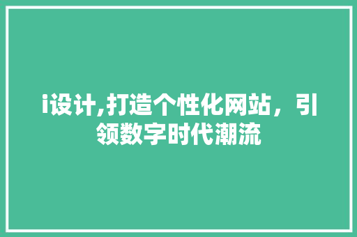 i设计,打造个性化网站，引领数字时代潮流 i设计,打造个性化网站，引领数字时代潮流 百度SEO