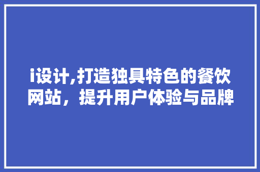 i设计,打造独具特色的餐饮网站，提升用户体验与品牌形象 i设计,打造独具特色的餐饮网站，提升用户体验与品牌形象 SEO关键词