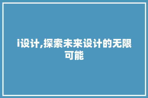 i设计,探索未来设计的无限可能 i设计,探索未来设计的无限可能 神马SEO