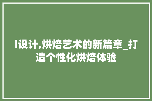 i设计,烘焙艺术的新篇章_打造个性化烘焙体验 i设计,烘焙艺术的新篇章_打造个性化烘焙体验 搜狗SEO