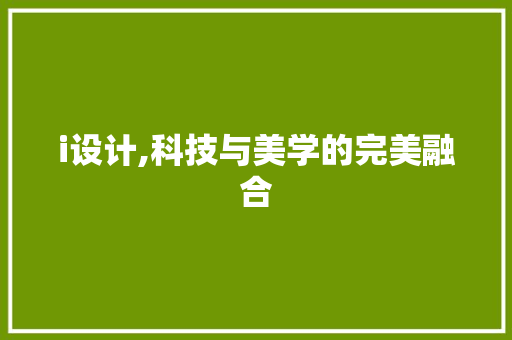 i设计,科技与美学的完美融合 SEO关键词 i设计,科技与美学的完美融合 i设计,科技与美学的完美融合 SEO关键词