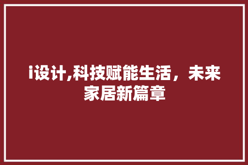 i设计,科技赋能生活，未来家居新篇章 i设计,科技赋能生活，未来家居新篇章 搜狗SEO