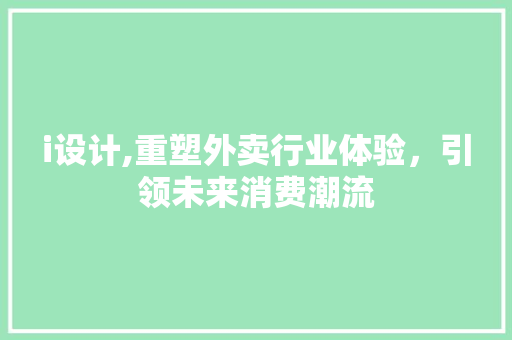 i设计,重塑外卖行业体验，引领未来消费潮流 i设计,重塑外卖行业体验，引领未来消费潮流 百度SEO