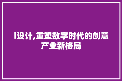 i设计,重塑数字时代的创意产业新格局 i设计,重塑数字时代的创意产业新格局 搜狗SEO