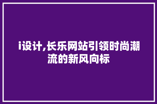 i设计,长乐网站引领时尚潮流的新风向标