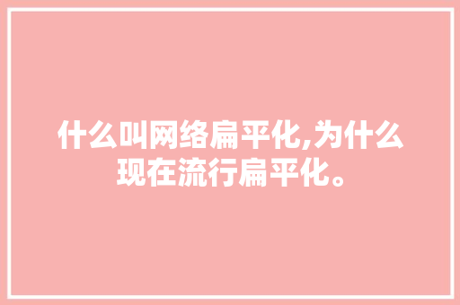 什么叫网络扁平化,为什么现在流行扁平化。 什么叫网络扁平化,为什么现在流行扁平化。 网站建设公司