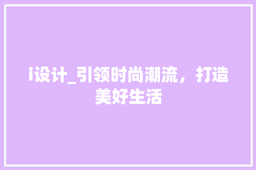 i设计_引领时尚潮流，打造美好生活 i设计_引领时尚潮流，打造美好生活 百度SEO