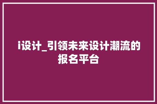 i设计_引领未来设计潮流的报名平台 i设计_引领未来设计潮流的报名平台 搜狗SEO