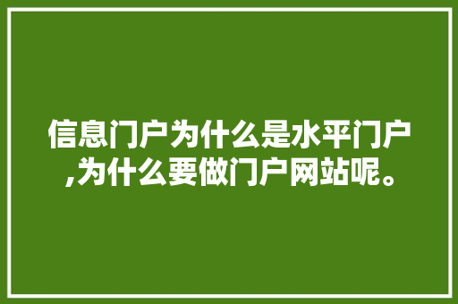 信息门户为什么是水平门户,为什么要做门户网站呢。 信息门户为什么是水平门户,为什么要做门户网站呢。 网站建设公司