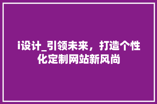i设计_引领未来，打造个性化定制网站新风尚