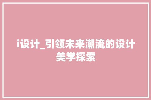 i设计_引领未来潮流的设计美学探索 i设计_引领未来潮流的设计美学探索 神马SEO