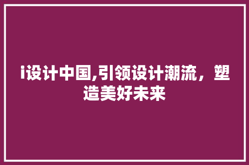 i设计中国,引领设计潮流，塑造美好未来 i设计中国,引领设计潮流，塑造美好未来 必应SEO