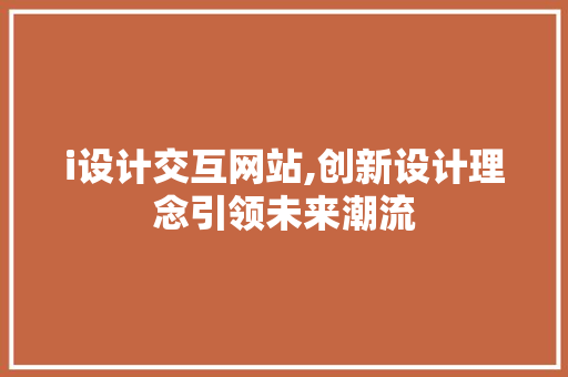 i设计交互网站,创新设计理念引领未来潮流 i设计交互网站,创新设计理念引领未来潮流 百度SEO