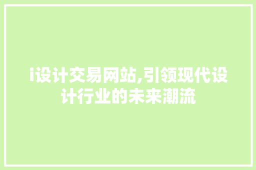 i设计交易网站,引领现代设计行业的未来潮流 i设计交易网站,引领现代设计行业的未来潮流 必应SEO