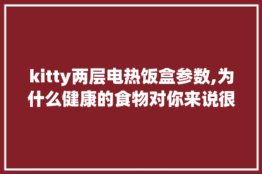 kitty两层电热饭盒参数,为什么健康的食物对你来说很重要。 kitty两层电热饭盒参数,为什么健康的食物对你来说很重要。 神马SEO