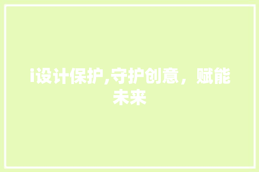 i设计保护,守护创意，赋能未来