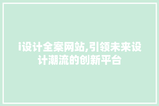 i设计全案网站,引领未来设计潮流的创新平台 i设计全案网站,引领未来设计潮流的创新平台 搜狗SEO