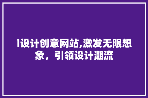 i设计创意网站,激发无限想象，引领设计潮流
