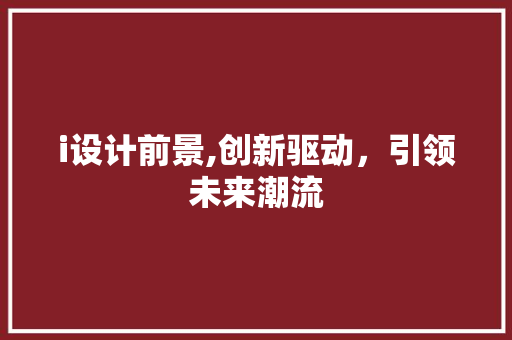 i设计前景,创新驱动，引领未来潮流
