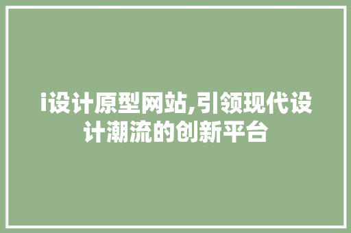 i设计原型网站,引领现代设计潮流的创新平台 i设计原型网站,引领现代设计潮流的创新平台 百度SEO