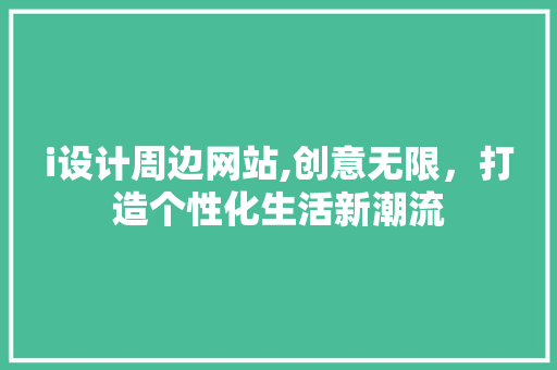 i设计周边网站,创意无限，打造个性化生活新潮流 i设计周边网站,创意无限，打造个性化生活新潮流 搜狗SEO