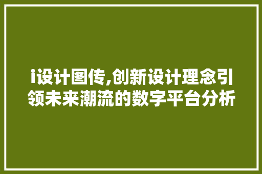 i设计图传,创新设计理念引领未来潮流的数字平台分析 i设计图传,创新设计理念引领未来潮流的数字平台分析 百度SEO