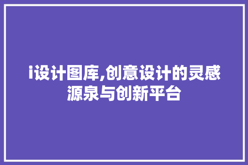 i设计图库,创意设计的灵感源泉与创新平台 i设计图库,创意设计的灵感源泉与创新平台 搜狗SEO