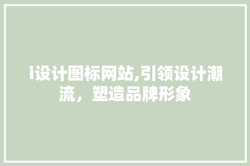i设计图标网站,引领设计潮流，塑造品牌形象 i设计图标网站,引领设计潮流，塑造品牌形象 搜狗SEO
