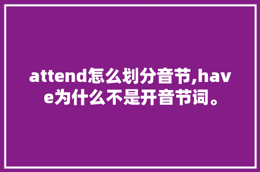 attend怎么划分音节,have为什么不是开音节词。