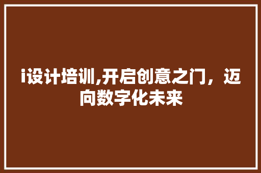 i设计培训,开启创意之门，迈向数字化未来 i设计培训,开启创意之门，迈向数字化未来 搜狗SEO