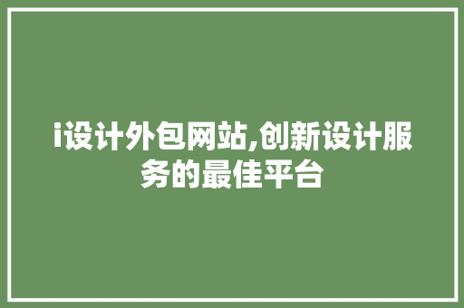 i设计外包网站,创新设计服务的最佳平台 i设计外包网站,创新设计服务的最佳平台 百度SEO