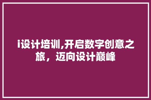 i设计培训,开启数字创意之旅，迈向设计巅峰 i设计培训,开启数字创意之旅，迈向设计巅峰 百度SEO