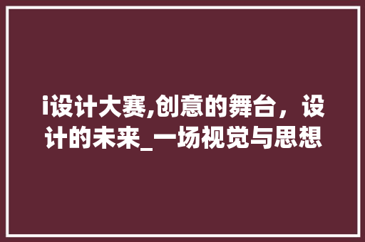 i设计大赛,创意的舞台，设计的未来_一场视觉与思想的盛宴 i设计大赛,创意的舞台，设计的未来_一场视觉与思想的盛宴 搜狗SEO