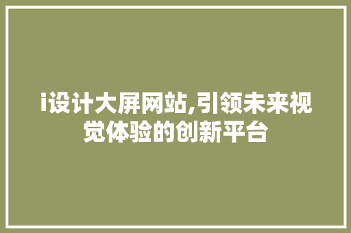 i设计大屏网站,引领未来视觉体验的创新平台 i设计大屏网站,引领未来视觉体验的创新平台 必应SEO