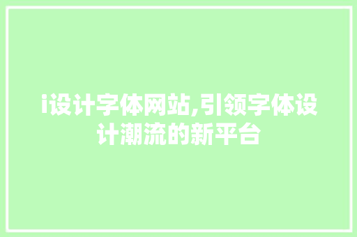 i设计字体网站,引领字体设计潮流的新平台 i设计字体网站,引领字体设计潮流的新平台 必应SEO