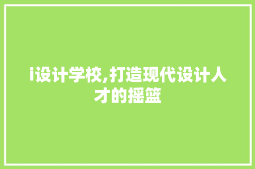 i设计学校,打造现代设计人才的摇篮 i设计学校,打造现代设计人才的摇篮 必应SEO