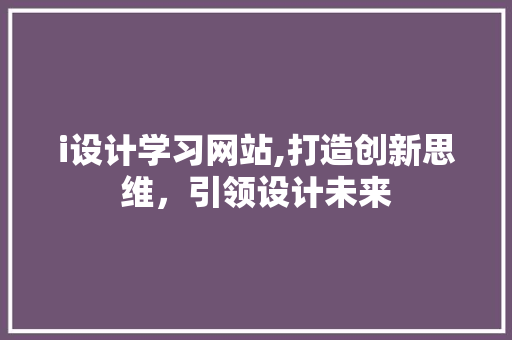 i设计学习网站,打造创新思维，引领设计未来 i设计学习网站,打造创新思维，引领设计未来 百度SEO