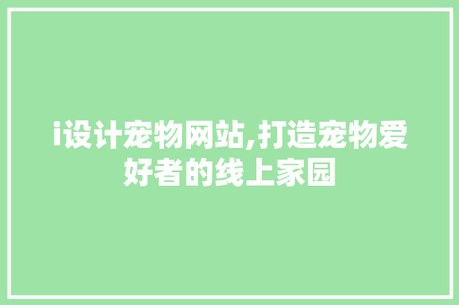 i设计宠物网站,打造宠物爱好者的线上家园 i设计宠物网站,打造宠物爱好者的线上家园 必应SEO