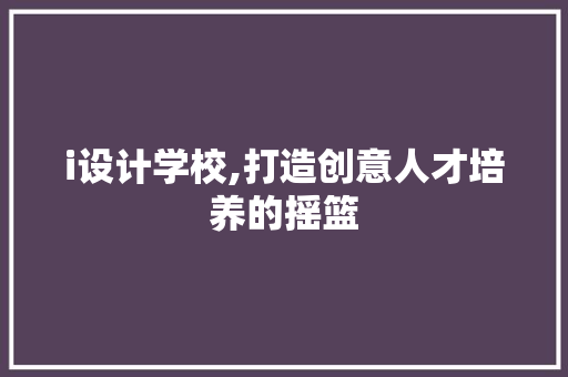 i设计学校,打造创意人才培养的摇篮 i设计学校,打造创意人才培养的摇篮 百度SEO