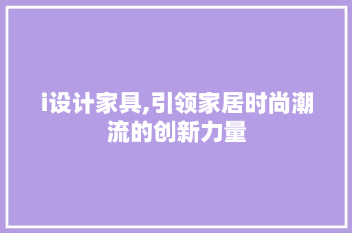 i设计家具,引领家居时尚潮流的创新力量 i设计家具,引领家居时尚潮流的创新力量 SEO关键词