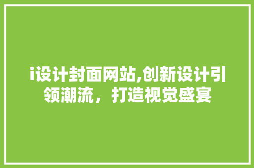 i设计封面网站,创新设计引领潮流，打造视觉盛宴 i设计封面网站,创新设计引领潮流，打造视觉盛宴 必应SEO
