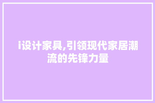 i设计家具,引领现代家居潮流的先锋力量 i设计家具,引领现代家居潮流的先锋力量 SEO关键词