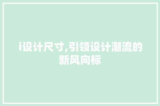 i设计尺寸,引领设计潮流的新风向标