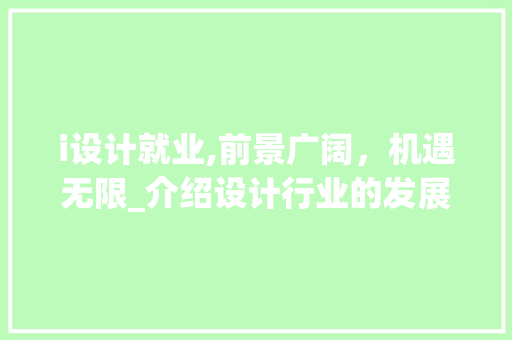 i设计就业,前景广阔，机遇无限_介绍设计行业的发展与挑战 i设计就业,前景广阔，机遇无限_介绍设计行业的发展与挑战 百度SEO