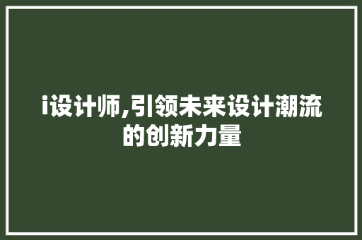 i设计师,引领未来设计潮流的创新力量