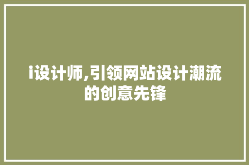 i设计师,引领网站设计潮流的创意先锋 i设计师,引领网站设计潮流的创意先锋 必应SEO