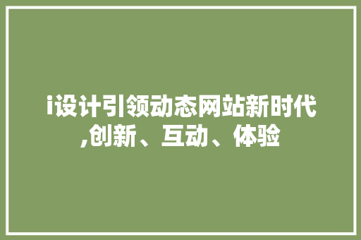 i设计引领动态网站新时代,创新、互动、体验 i设计引领动态网站新时代,创新、互动、体验 百度SEO
